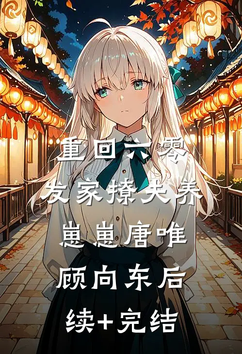 重回六零：发家撩夫养崽崽唐唯顾向东后续+完结