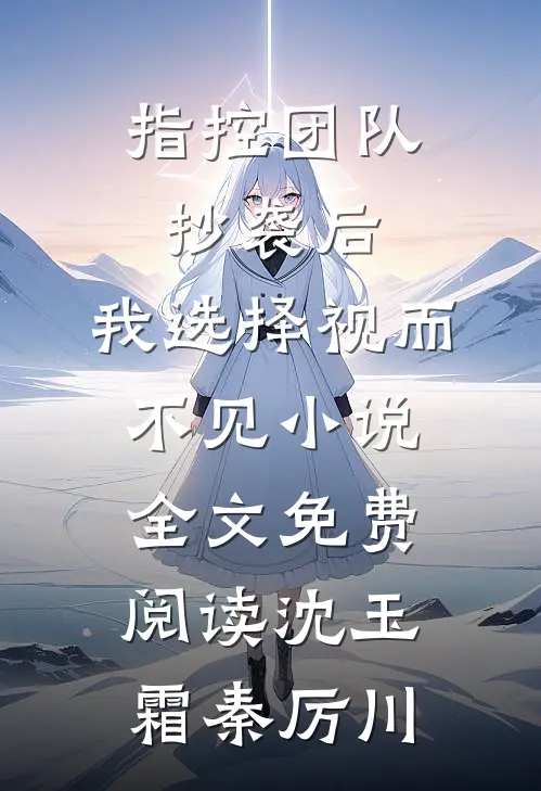 指控团队抄袭后，我选择视而不见小说全文免费阅读沈玉霜秦厉川
