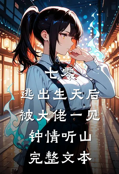 七零:逃出生天后被大佬一见钟情听山完整文本