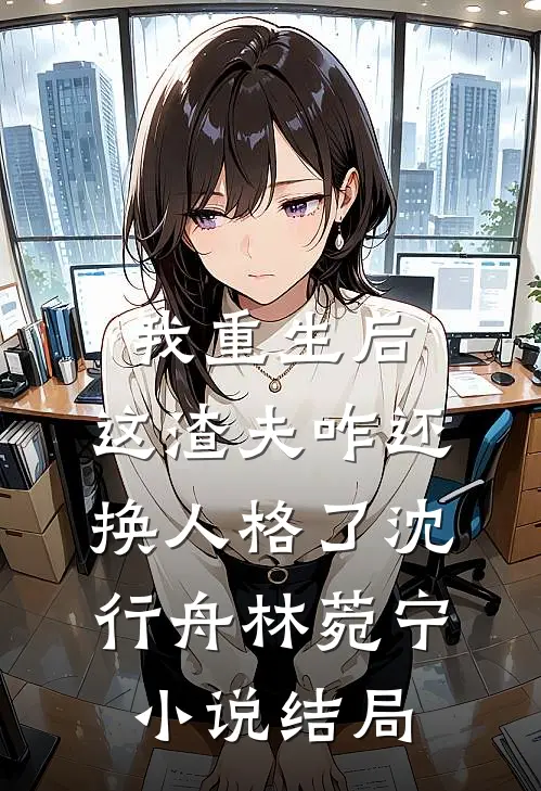 我重生后，这渣夫咋还换人格了沈行舟林菀宁小说结局