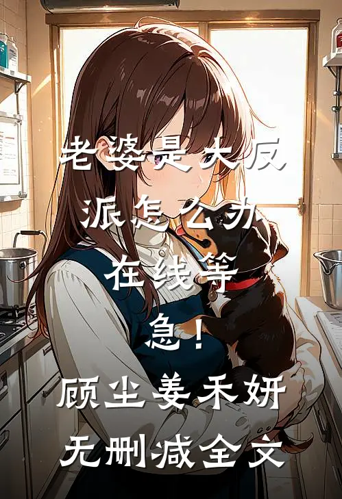 老婆是大反派怎么办，在线等，急！顾尘姜禾妍无删减全文