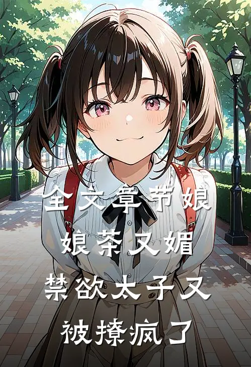 全文章节娘娘茶又媚，禁欲太子又被撩疯了
