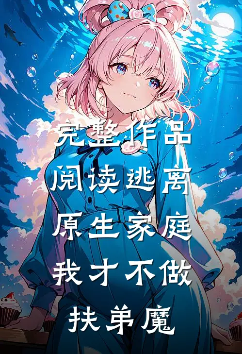 完整作品阅读逃离原生家庭：我才不做扶弟魔