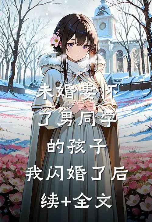 未婚妻怀了男同学的孩子，我闪婚了后续+全文