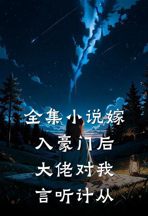 全集小说嫁入豪门后，大佬对我言听计从