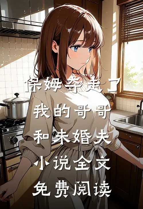 保姆夺走了我的哥哥和未婚夫小说全文免费阅读