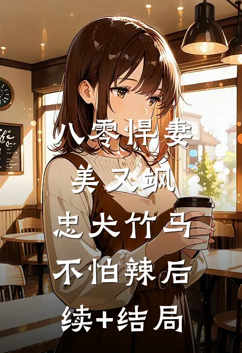 八零悍妻美又飒，忠犬竹马不怕辣后续+结局