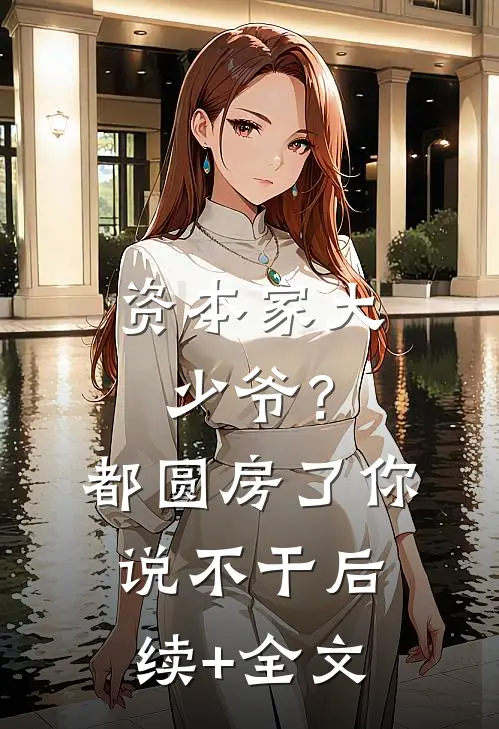 资本家大少爷？都圆房了你说不干后续+全文