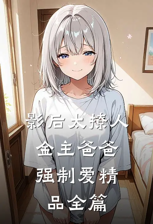 影后太撩人，金主爸爸强制爱精品全篇