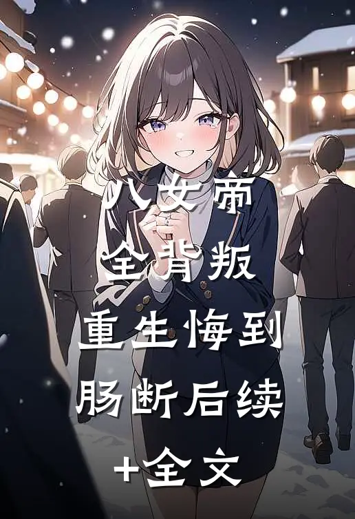 八女帝全背叛，重生悔到肠断后续+全文