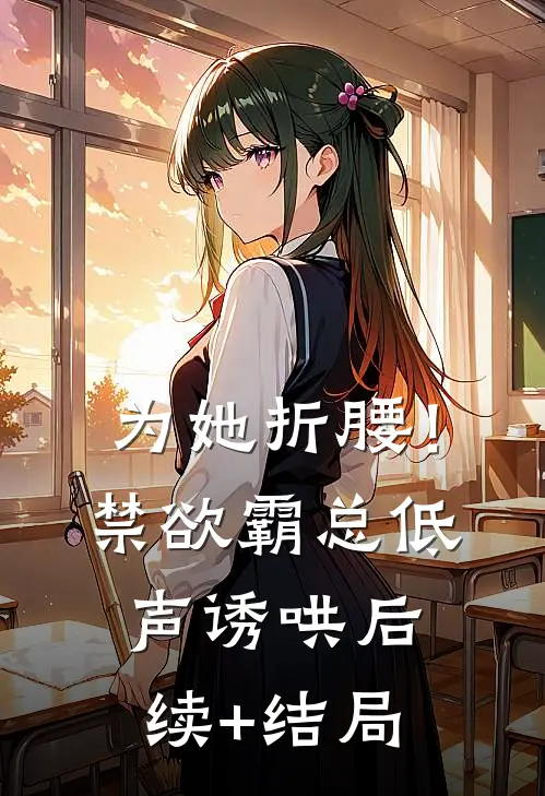 为她折腰！禁欲霸总低声诱哄后续+结局