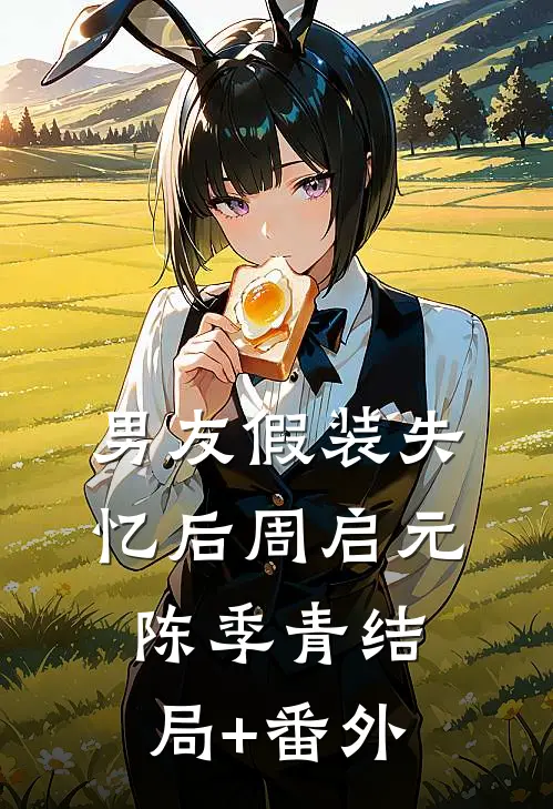 男友假装失忆后周启元陈季青结局+番外