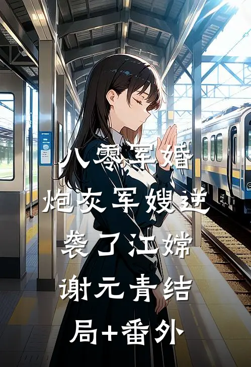 八零军婚：炮灰军嫂逆袭了江嫦谢元青结局+番外