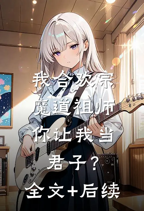 我合欢宗魔道祖师，你让我当君子？全文+后续