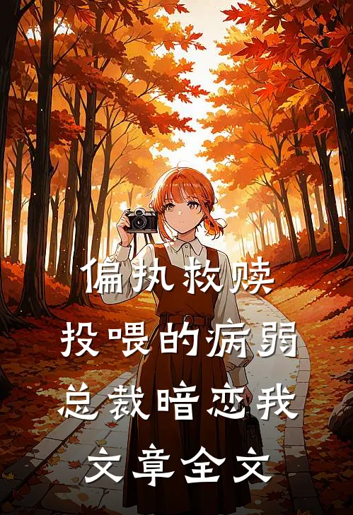 偏执救赎：投喂的病弱总裁暗恋我文章全文