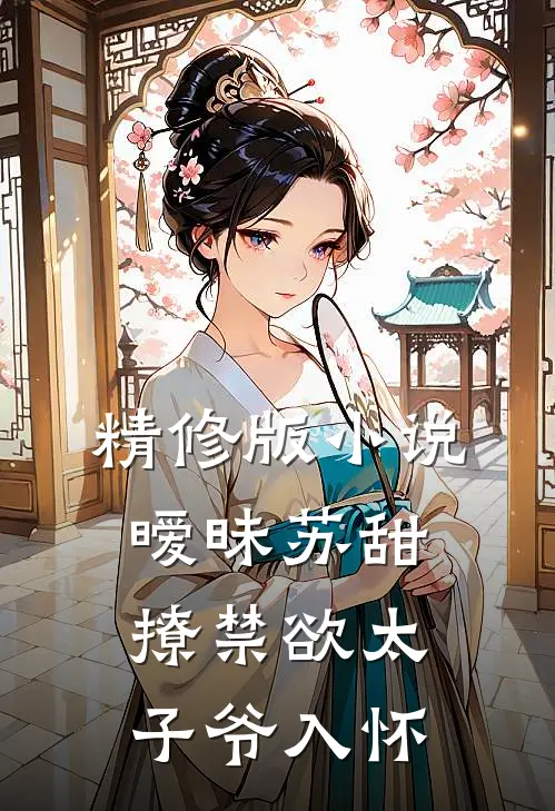 精修版小说,暧昧苏甜:撩禁欲太子爷入怀
