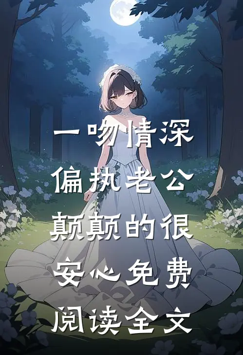 一吻情深，偏执老公颠颠的很安心免费阅读全文