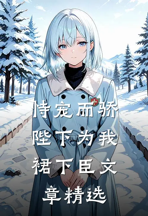 恃宠而骄，陛下为我裙下臣文章精选