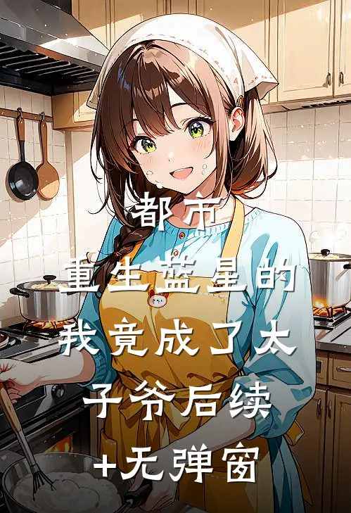 都市：重生蓝星的我竟成了太子爷后续+无弹窗