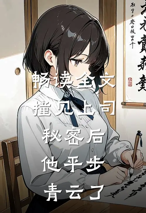 畅读全文撞见上司秘密后，他平步青云了