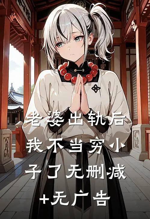 老婆出轨后，我不当穷小子了无删减+无广告
