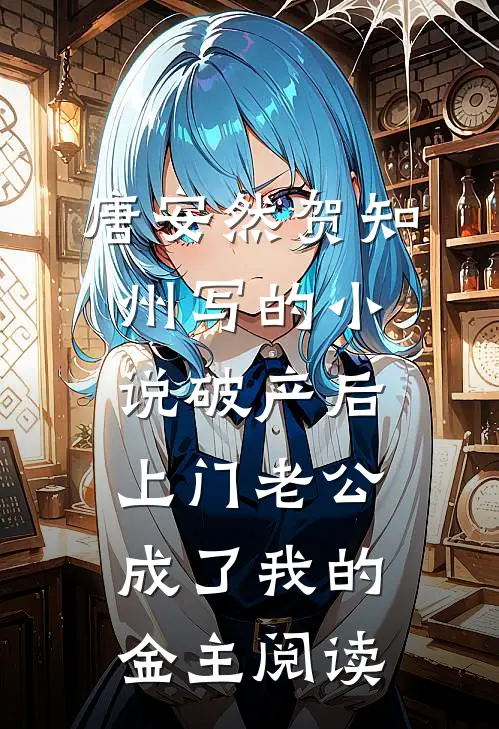 唐安然贺知州写的小说破产后，上门老公成了我的金主阅读