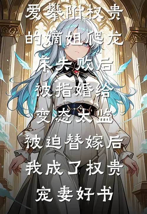 爱攀附权贵的嫡姐爬龙床失败后被指婚给变态太监，被迫替嫁后，我成了权贵宠妻好书