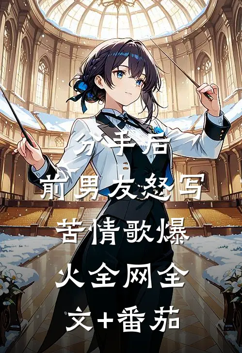 分手后，前男友怒写苦情歌爆火全网全文+番茄