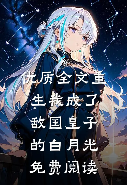 优质全文重生我成了敌国皇子的白月光免费阅读