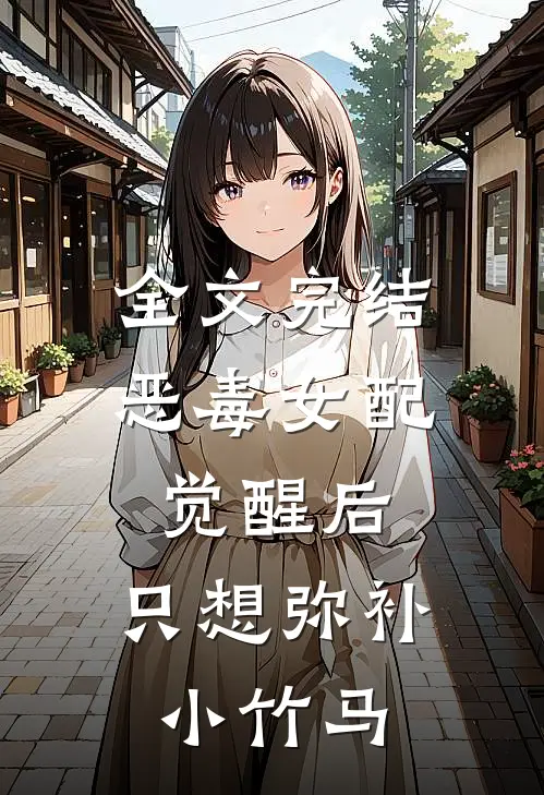 全文完结恶毒女配觉醒后，只想弥补小竹马