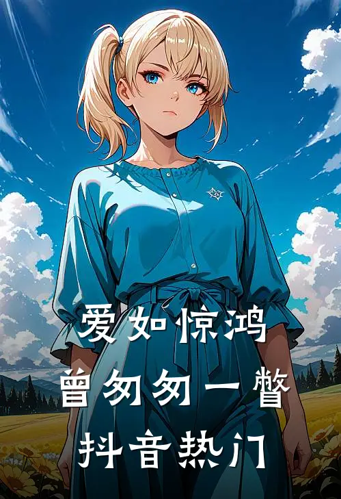 爱如惊鸿，曾匆匆一瞥抖音热门