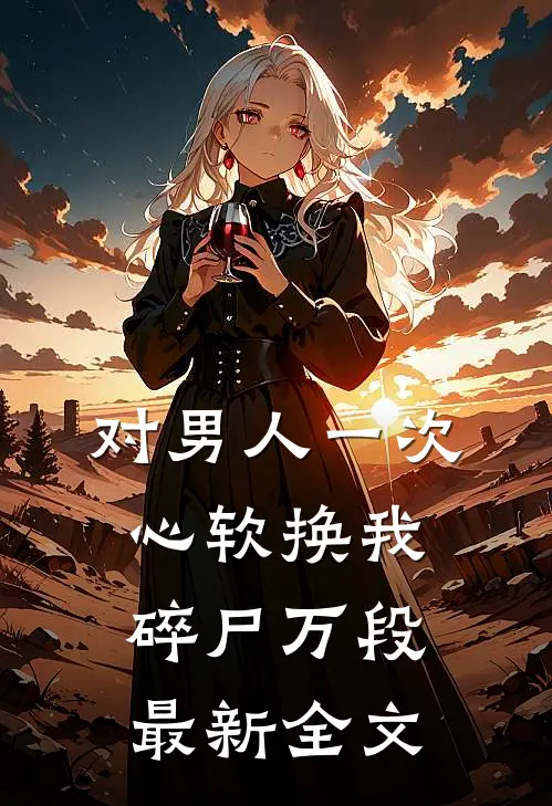 对男人一次心软换我碎尸万段最新全文