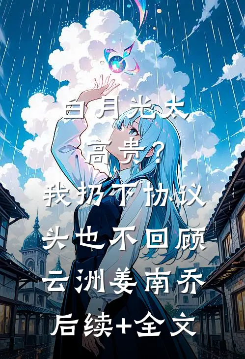白月光太高贵？我扔下协议头也不回顾云洲姜南乔后续+全文