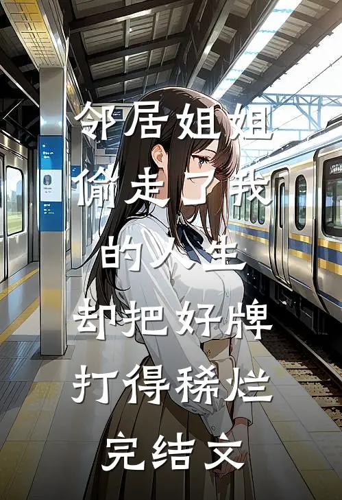 邻居姐姐偷走了我的人生，却把好牌打得稀烂完结文