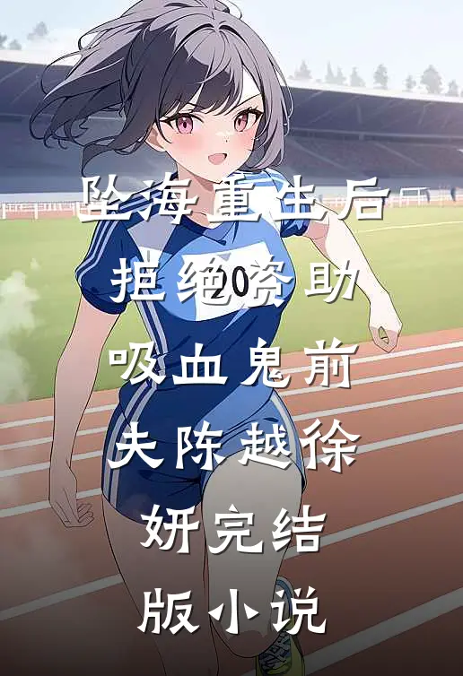 坠海重生后，拒绝资助吸血鬼前夫陈越徐妍完结版小说