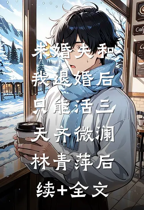 未婚夫和我退婚后，只能活三天齐微澜林青萍后续+全文