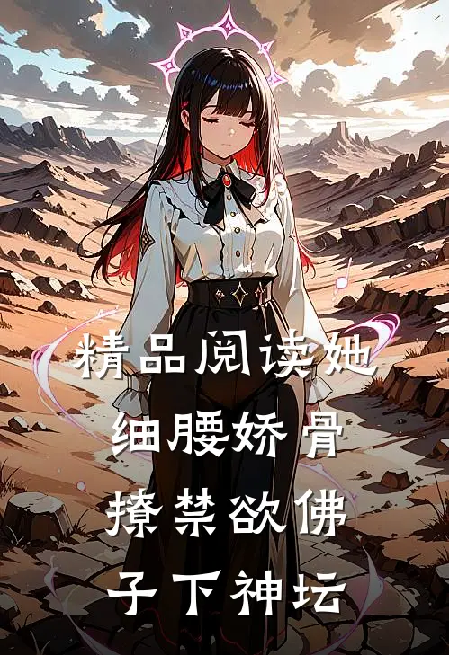精品阅读她细腰娇骨，撩禁欲佛子下神坛