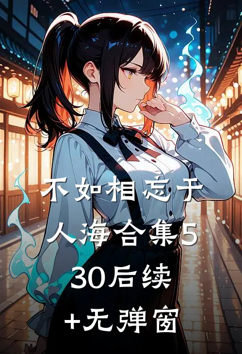 不如相忘于人海合集530后续+无弹窗