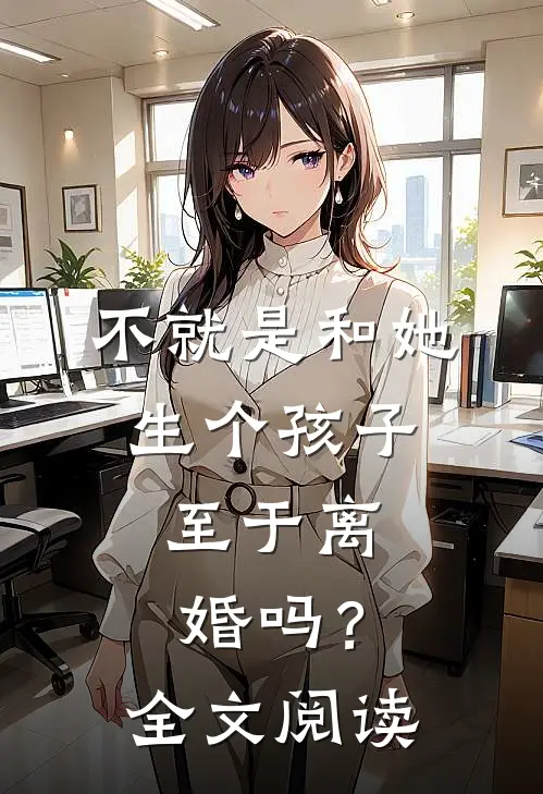 不就是和她生个孩子,至于离婚吗?全文阅读无弹窗