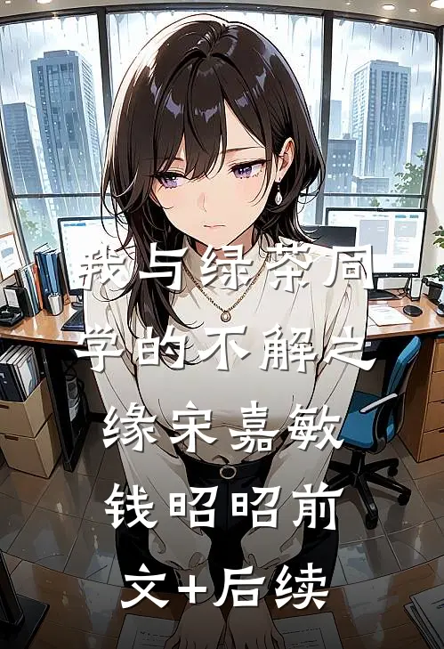 我与绿茶同学的不解之缘宋嘉敏钱昭昭前文+后续