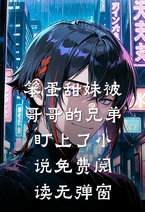 笨蛋甜妹被哥哥的兄弟盯上了小说免费阅读无弹窗