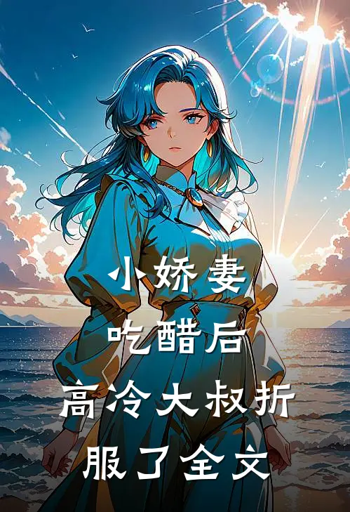 小娇妻吃醋后，高冷大叔折服了全文