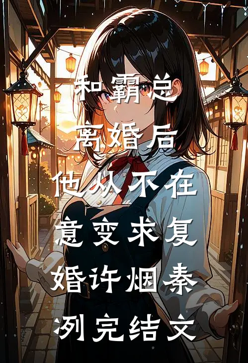 和霸总离婚后，他从不在意变求复婚许烟秦冽完结文