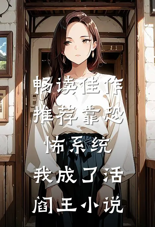 畅读佳作推荐靠恐怖系统,我成了活阎王小说