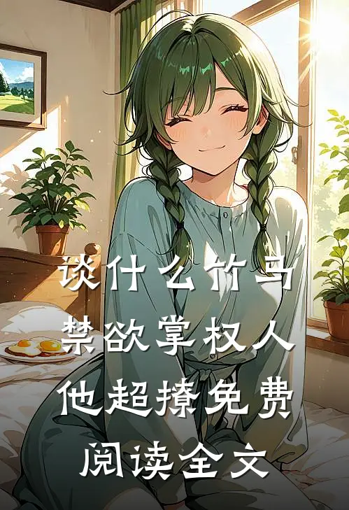 谈什么竹马，禁欲掌权人他超撩免费阅读全文