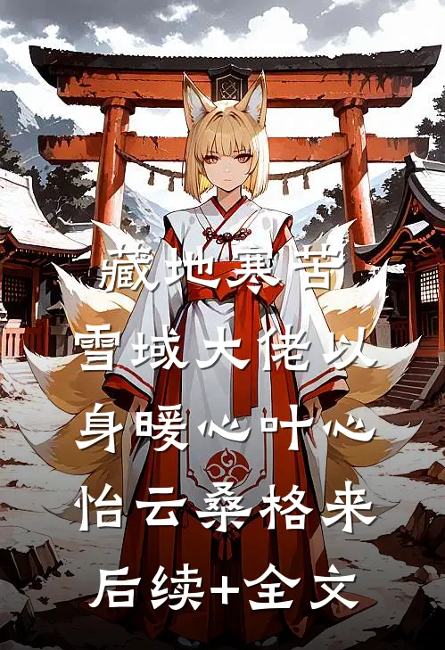 藏地寒苦，雪域大佬以身暖心叶心怡云桑格来后续+全文