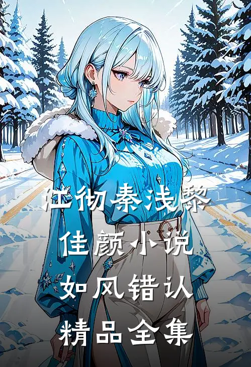 江彻秦浅黎佳颜小说如风错认精品全集