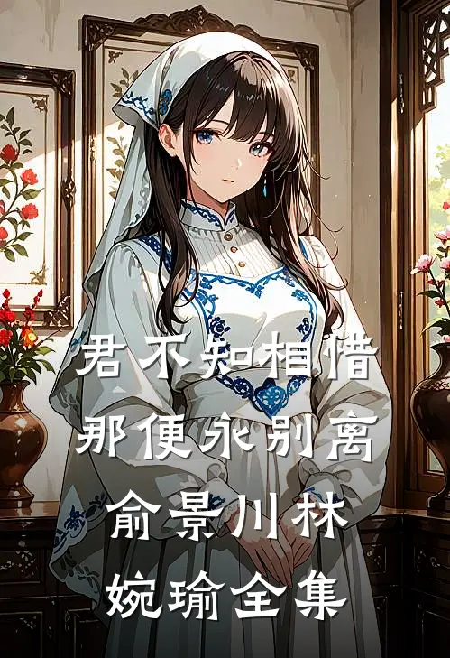 君不知相惜，那便永别离俞景川林婉瑜 全集