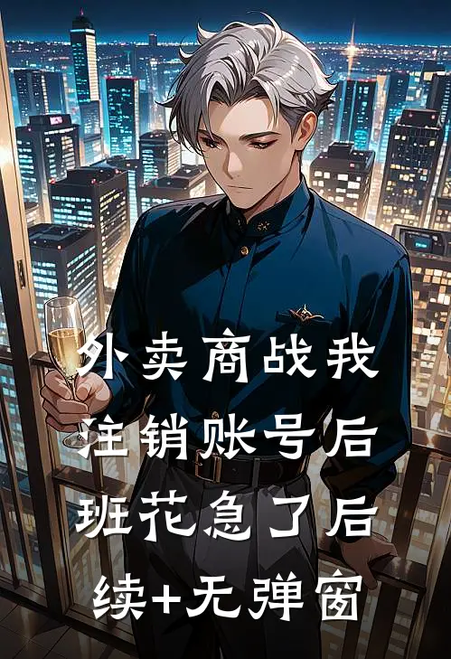 外卖商战我注销账号后，班花急了后续+无弹窗
