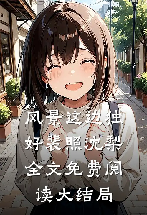 风景这边独好裴照沈梨全文免费阅读大结局